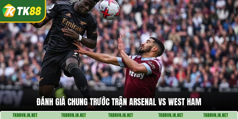 Đánh giá chung trước trận Arsenal vs West Ham