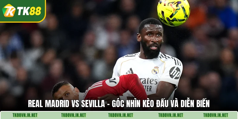 Real Madrid Vs Sevilla - Góc Nhìn Kèo Đấu Và Diễn Biến